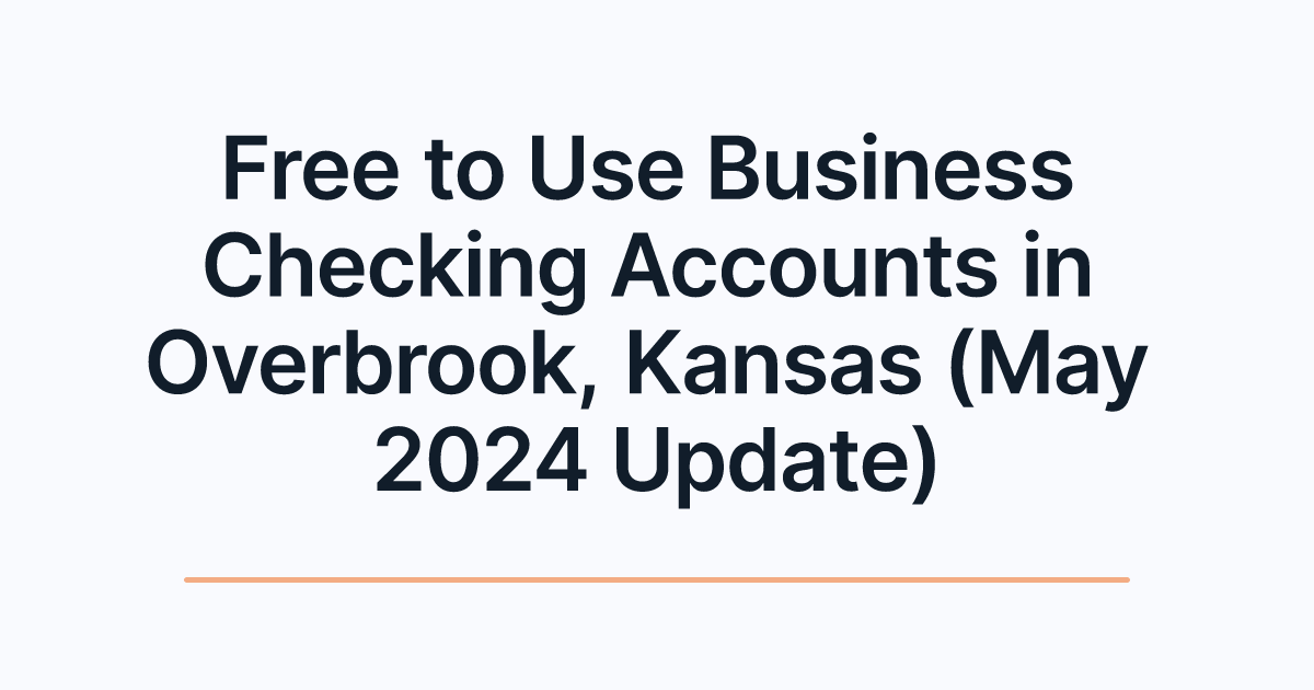 Free to Use Business Checking Accounts in Overbrook, Kansas (May 2024 Update)